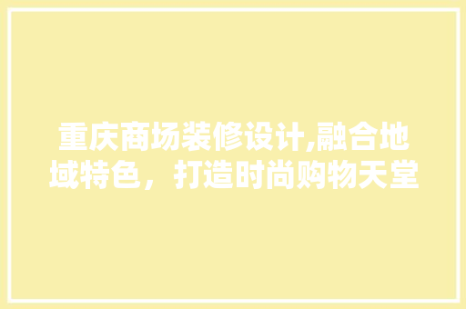 重庆商场装修设计,融合地域特色，打造时尚购物天堂