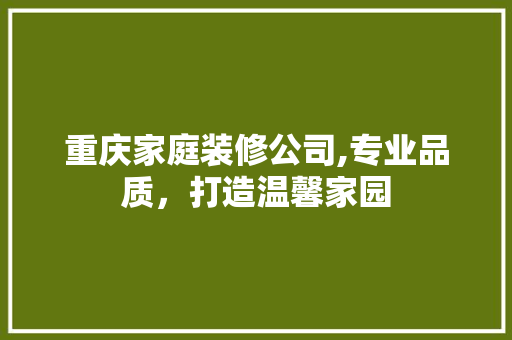 重庆家庭装修公司,专业品质，打造温馨家园