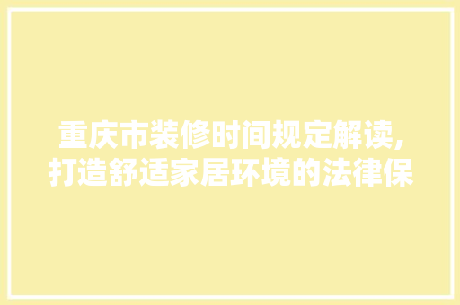 重庆市装修时间规定解读,打造舒适家居环境的法律保障