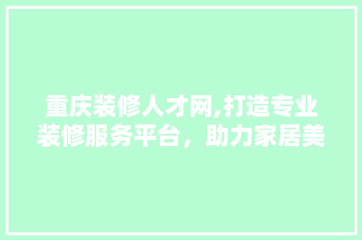 重庆装修人才网,打造专业装修服务平台，助力家居美好升级