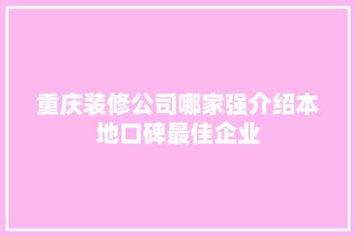 重庆装修公司哪家强介绍本地口碑最佳企业