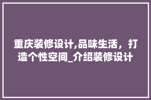 重庆装修设计,品味生活，打造个性空间_介绍装修设计价格与品质之路