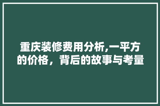 重庆装修费用分析,一平方的价格，背后的故事与考量