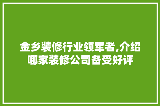 金乡装修行业领军者,介绍哪家装修公司备受好评