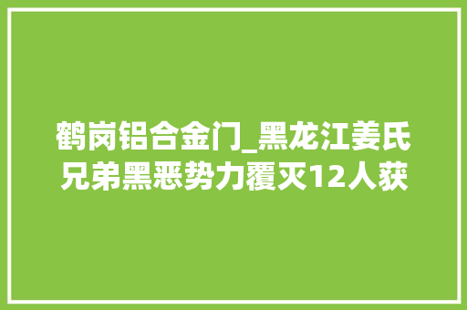 鹤岗铝合金门_黑龙江姜氏兄弟黑恶势力覆灭12人获刑3年5个月至21年不等