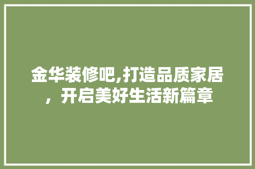 金华装修吧,打造品质家居，开启美好生活新篇章