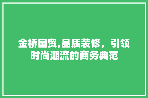 金桥国贸,品质装修，引领时尚潮流的商务典范
