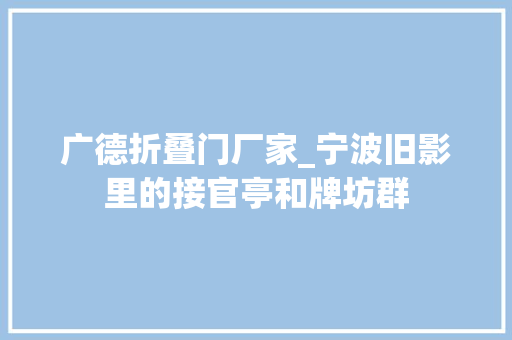 广德折叠门厂家_宁波旧影里的接官亭和牌坊群