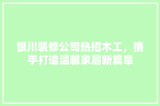 银川装修公司热招木工，携手打造温馨家居新篇章