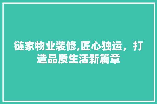 链家物业装修,匠心独运，打造品质生活新篇章