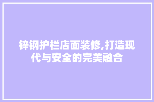 锌钢护栏店面装修,打造现代与安全的完美融合