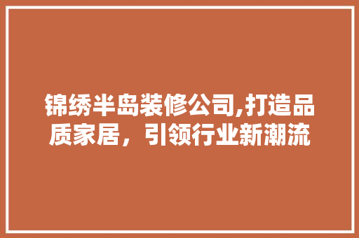 锦绣半岛装修公司,打造品质家居，引领行业新潮流