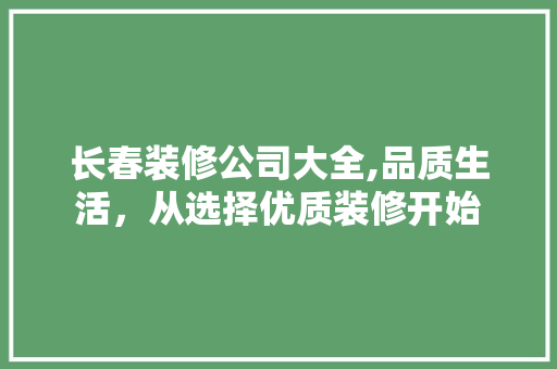 长春装修公司大全,品质生活，从选择优质装修开始