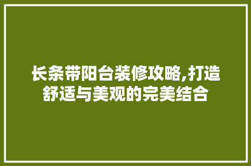 长条带阳台装修攻略,打造舒适与美观的完美结合