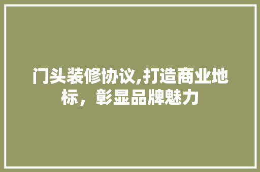 门头装修协议,打造商业地标，彰显品牌魅力
