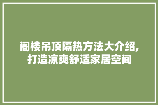 阁楼吊顶隔热方法大介绍,打造凉爽舒适家居空间