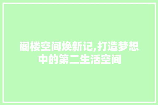 阁楼空间焕新记,打造梦想中的第二生活空间