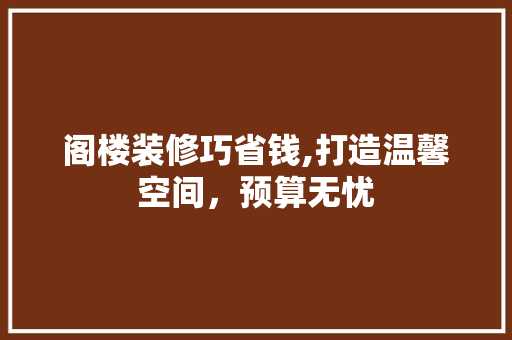 阁楼装修巧省钱,打造温馨空间，预算无忧