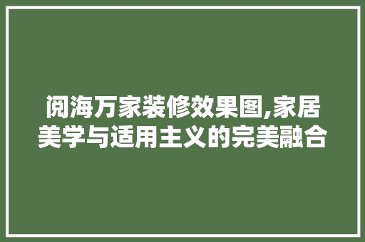 阅海万家装修效果图,家居美学与适用主义的完美融合