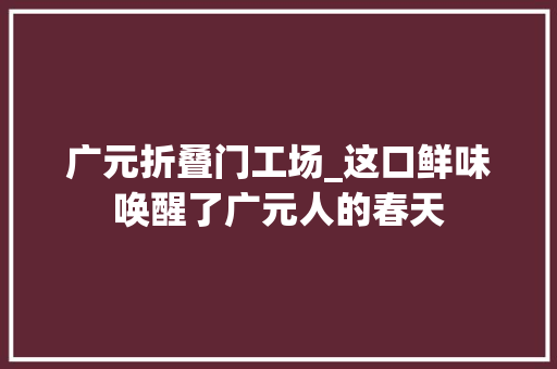 广元折叠门工场_这口鲜味唤醒了广元人的春天