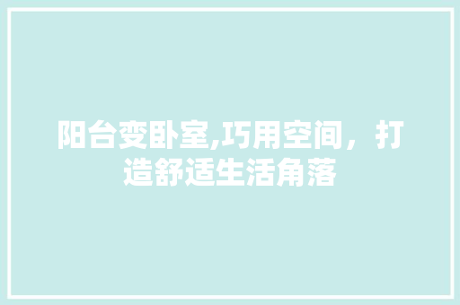 阳台变卧室,巧用空间，打造舒适生活角落