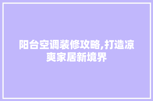 阳台空调装修攻略,打造凉爽家居新境界