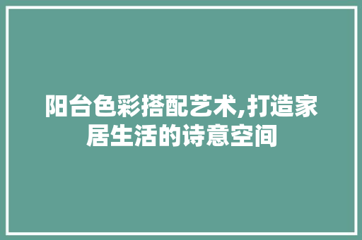 阳台色彩搭配艺术,打造家居生活的诗意空间