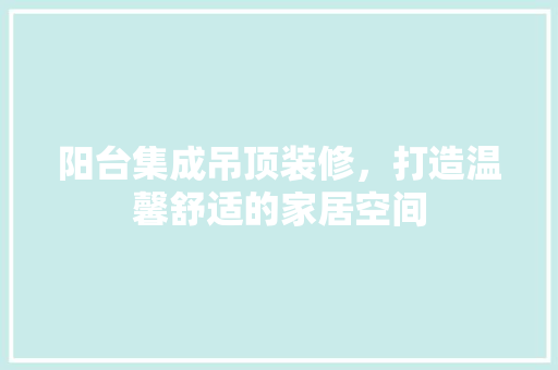 阳台集成吊顶装修，打造温馨舒适的家居空间