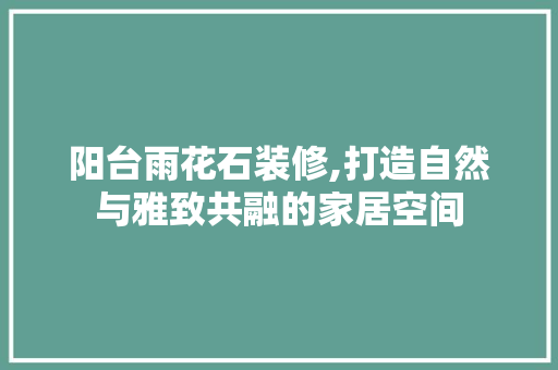 阳台雨花石装修,打造自然与雅致共融的家居空间