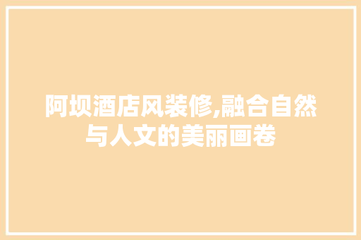 阿坝酒店风装修,融合自然与人文的美丽画卷