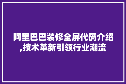 阿里巴巴装修全屏代码介绍,技术革新引领行业潮流