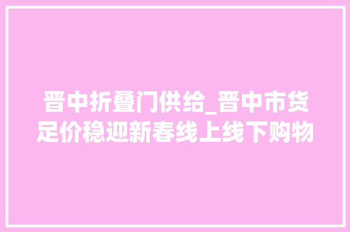 晋中折叠门供给_晋中市货足价稳迎新春线上线下购物忙