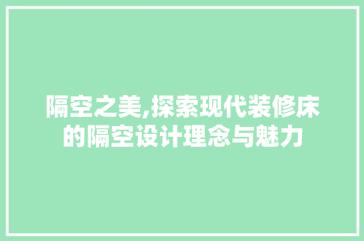 隔空之美,探索现代装修床的隔空设计理念与魅力