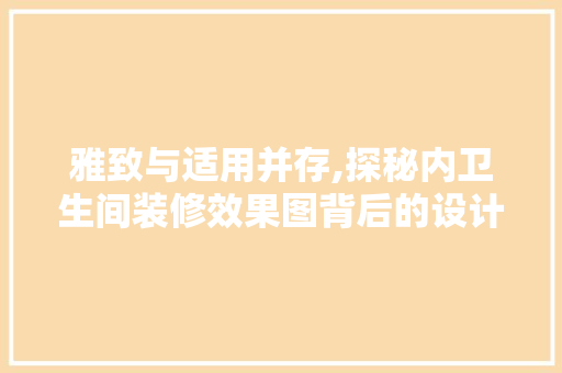 雅致与适用并存,探秘内卫生间装修效果图背后的设计理念
