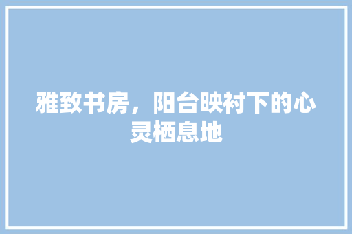 雅致书房，阳台映衬下的心灵栖息地