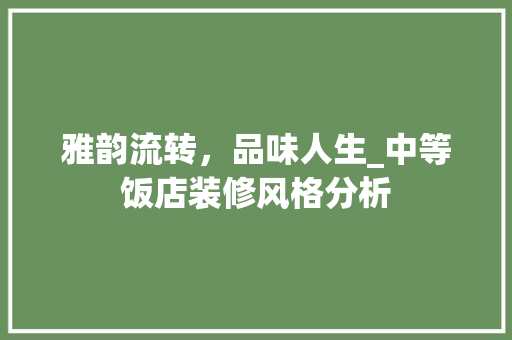 雅韵流转，品味人生_中等饭店装修风格分析