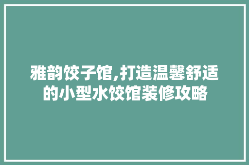 雅韵饺子馆,打造温馨舒适的小型水饺馆装修攻略