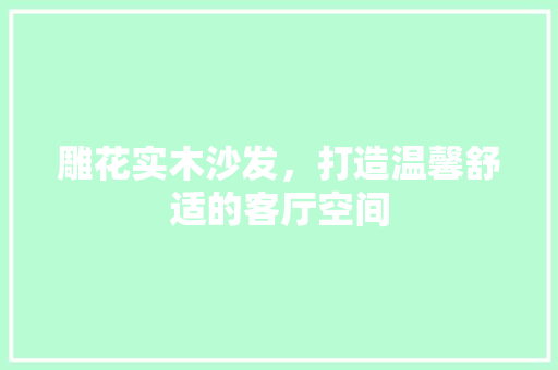 雕花实木沙发，打造温馨舒适的客厅空间