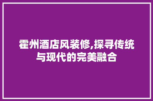 霍州酒店风装修,探寻传统与现代的完美融合
