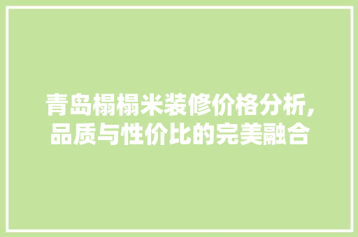 青岛榻榻米装修价格分析,品质与性价比的完美融合