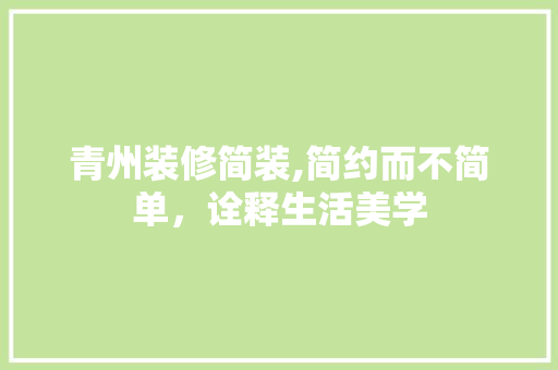 青州装修简装,简约而不简单，诠释生活美学