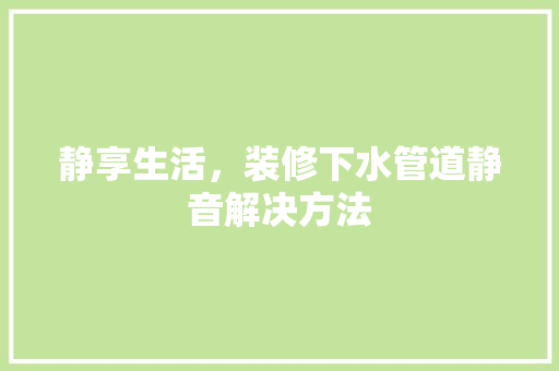 静享生活，装修下水管道静音解决方法
