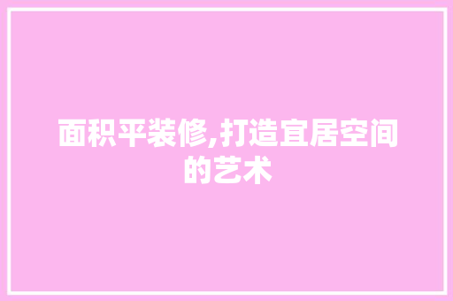 面积平装修,打造宜居空间的艺术