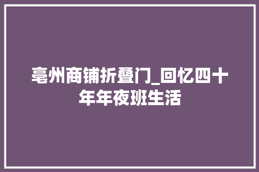亳州商铺折叠门_回忆四十年年夜班生活