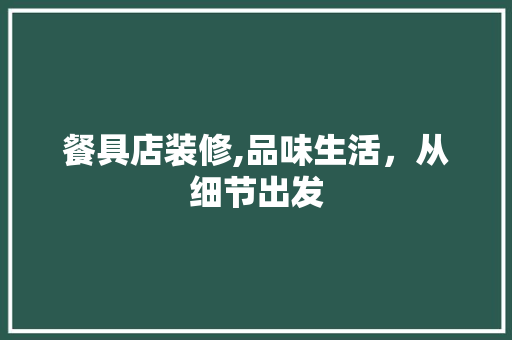 餐具店装修,品味生活，从细节出发