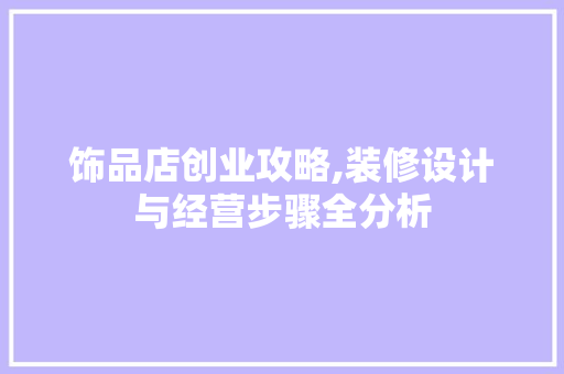 饰品店创业攻略,装修设计与经营步骤全分析