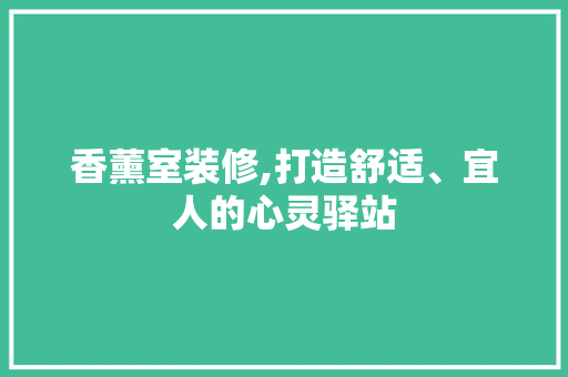 香薰室装修,打造舒适、宜人的心灵驿站