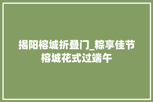 揭阳榕城折叠门_粽享佳节榕城花式过端午