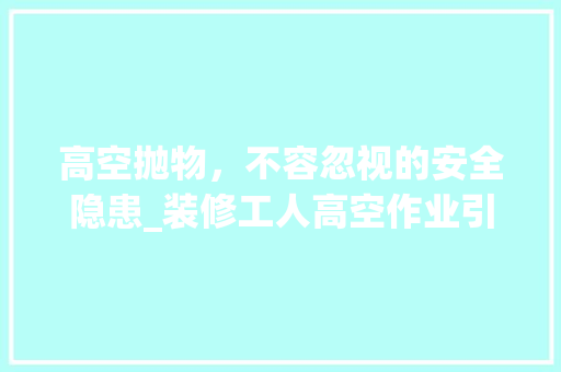 高空抛物，不容忽视的安全隐患_装修工人高空作业引发的思考