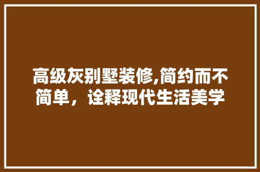 高级灰别墅装修,简约而不简单，诠释现代生活美学